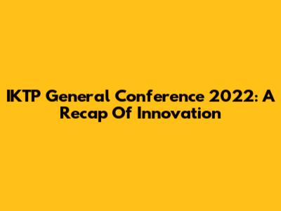 IKTP General Conference 2022: A Recap Of Innovation