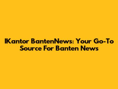 IKantor BantenNews: Your Go-To Source For Banten News