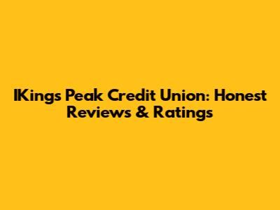 IKings Peak Credit Union: Honest Reviews & Ratings