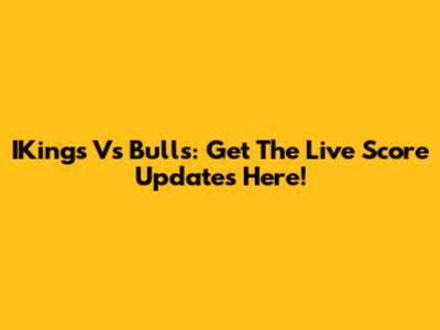 IKings Vs Bulls: Get The Live Score Updates Here!