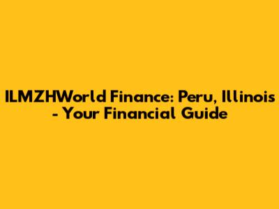 ILMZHWorld Finance: Peru, Illinois - Your Financial Guide