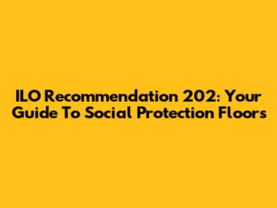 ILO Recommendation 202: Your Guide To Social Protection Floors