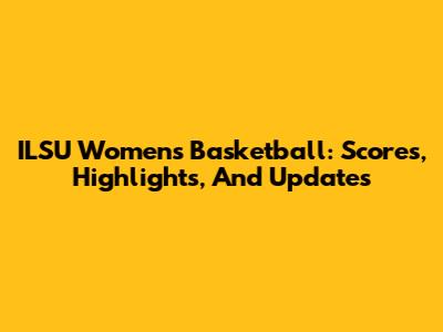 ILSU Women's Basketball: Scores, Highlights, And Updates