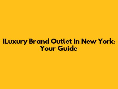 ILuxury Brand Outlet In New York: Your Guide