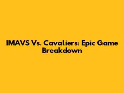 IMAVS Vs. Cavaliers: Epic Game Breakdown