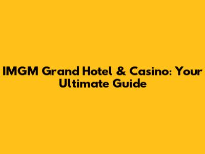 IMGM Grand Hotel & Casino: Your Ultimate Guide