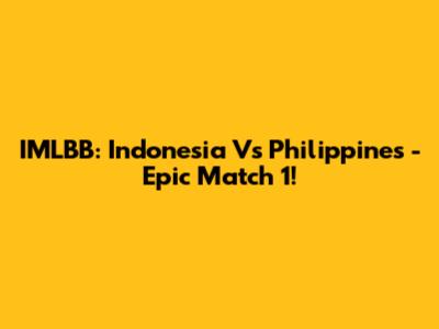 IMLBB: Indonesia Vs Philippines - Epic Match 1!