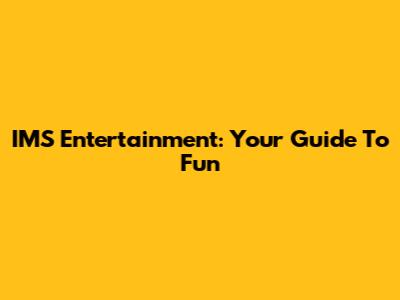 IMS Entertainment: Your Guide To Fun