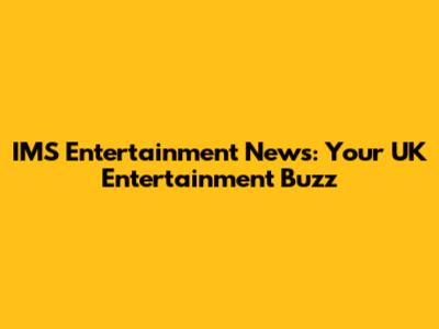 IMS Entertainment News: Your UK Entertainment Buzz