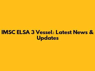 IMSC ELSA 3 Vessel: Latest News & Updates
