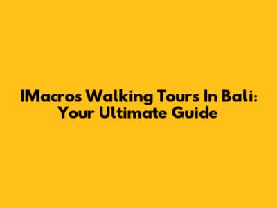 IMacros Walking Tours In Bali: Your Ultimate Guide