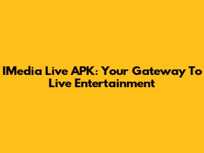 IMedia Live APK: Your Gateway To Live Entertainment