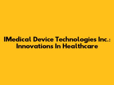 IMedical Device Technologies Inc.: Innovations In Healthcare