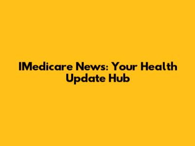 IMedicare News: Your Health Update Hub