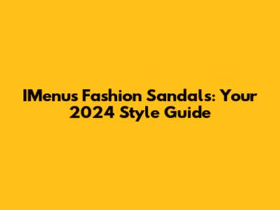 IMenu's Fashion Sandals: Your 2024 Style Guide
