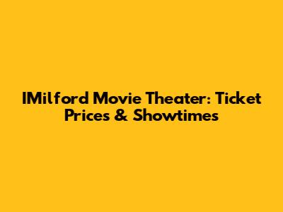 IMilford Movie Theater: Ticket Prices & Showtimes