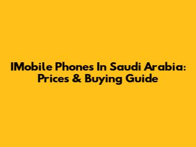 IMobile Phones In Saudi Arabia: Prices & Buying Guide
