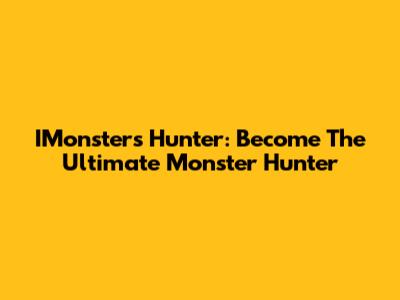 IMonsters Hunter: Become The Ultimate Monster Hunter