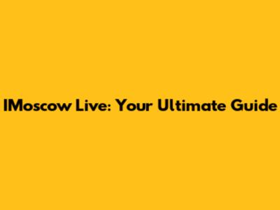IMoscow Live: Your Ultimate Guide