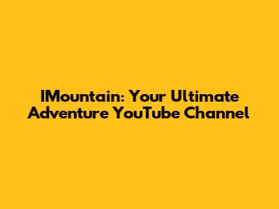 IMountain: Your Ultimate Adventure YouTube Channel
