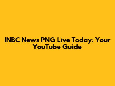 INBC News PNG Live Today: Your YouTube Guide