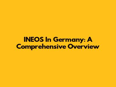 INEOS In Germany: A Comprehensive Overview