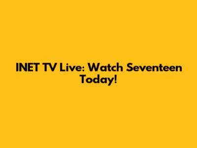 INET TV Live: Watch Seventeen Today!