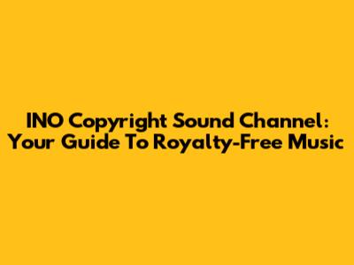 INO Copyright Sound Channel: Your Guide To Royalty-Free Music