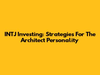INTJ Investing: Strategies For The Architect Personality