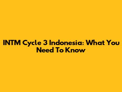 INTM Cycle 3 Indonesia: What You Need To Know