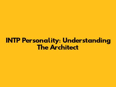 INTP Personality: Understanding The Architect