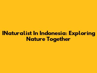 INaturalist In Indonesia: Exploring Nature Together
