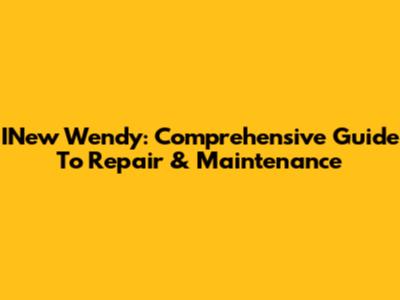 INew Wendy: Comprehensive Guide To Repair & Maintenance