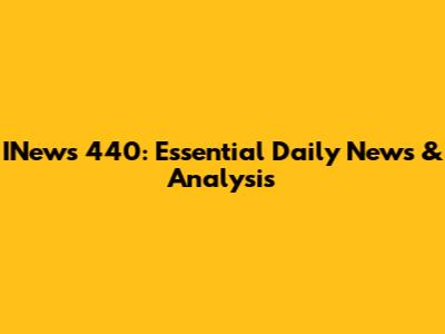 INews 440: Essential Daily News & Analysis