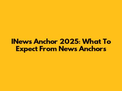 INews Anchor 2025: What To Expect From News Anchors
