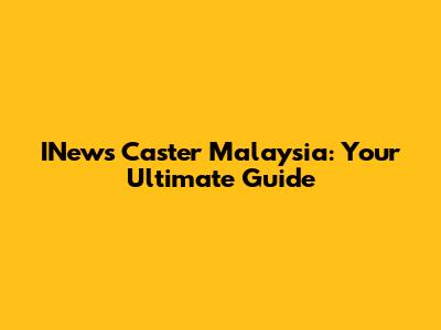 INews Caster Malaysia: Your Ultimate Guide