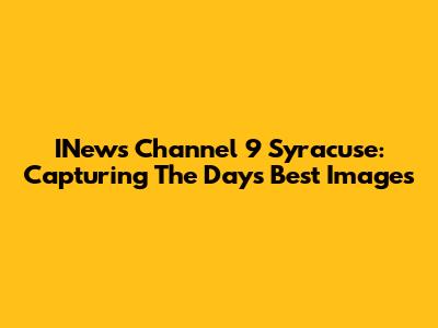 INews Channel 9 Syracuse: Capturing The Day's Best Images