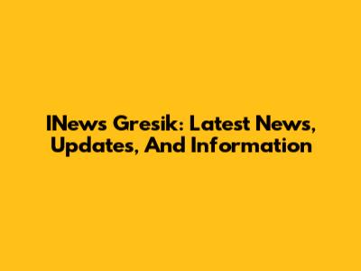 INews Gresik: Latest News, Updates, And Information