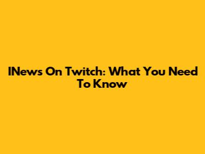 INews On Twitch: What You Need To Know