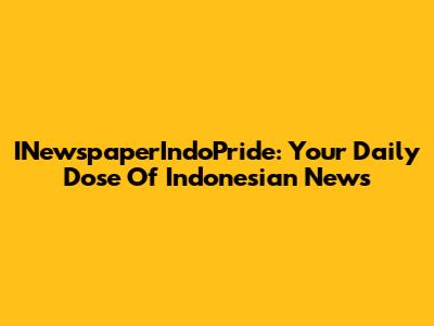 INewspaperIndoPride: Your Daily Dose Of Indonesian News