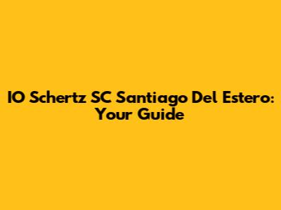 IO Schertz SC Santiago Del Estero: Your Guide
