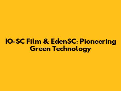 IO-SC Film & EdenSC: Pioneering Green Technology
