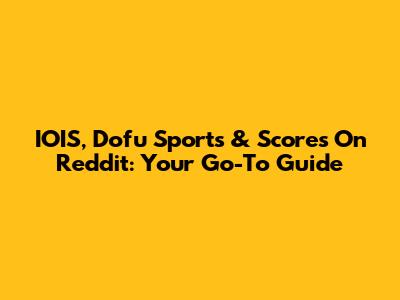 IOIS, Dofu Sports & Scores On Reddit: Your Go-To Guide