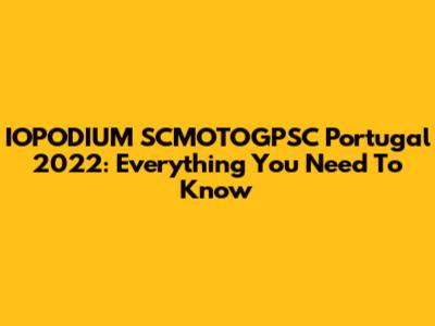 IOPODIUM SCMOTOGPSC Portugal 2022: Everything You Need To Know
