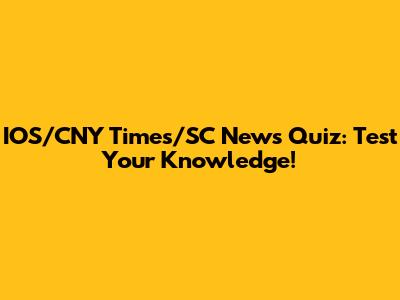 IOS/CNY Times/SC News Quiz: Test Your Knowledge!