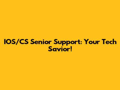 IOS/CS Senior Support: Your Tech Savior!