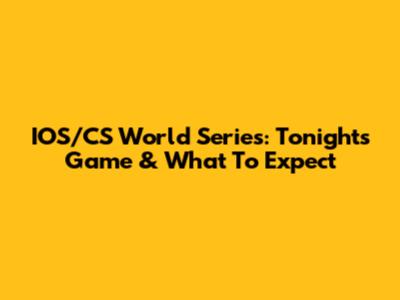 IOS/CS World Series: Tonight's Game & What To Expect