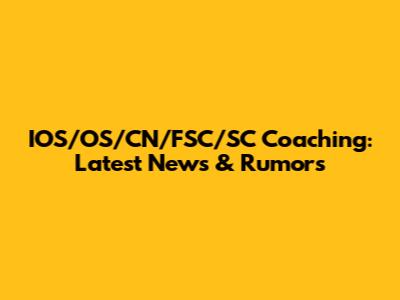 IOS/OS/CN/FSC/SC Coaching: Latest News & Rumors