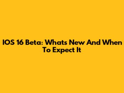 IOS 16 Beta: What's New And When To Expect It