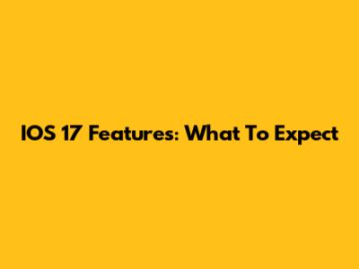 IOS 17 Features: What To Expect